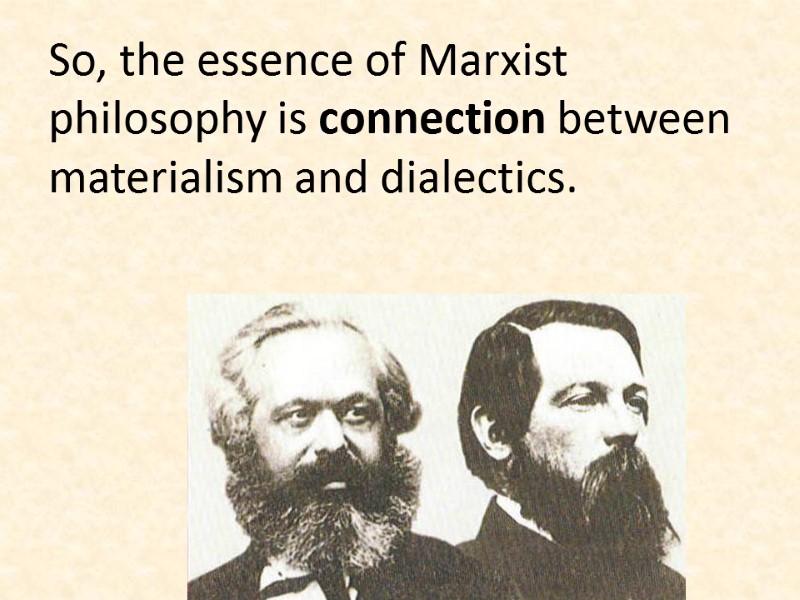 So, the essence of Marxist philosophy is connection between materialism and dialectics.